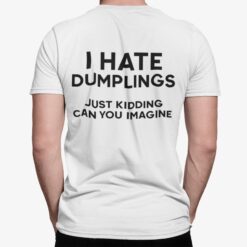 I Hate Dumplings Just Kidding Can You Imagine Shirt, Hoodie, Sweatshirt, Women Tee