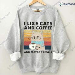 I Like Cats And Coffee And Maybe 3 People Sweatshirt $19.95 I Like Cats And Coffee And Maybe 3 People Sweatshirt 2