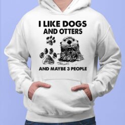 I Like Dogs And Otters And Maybe 3 People Shirt, Hoodie, Sweatshirt, Women Tee