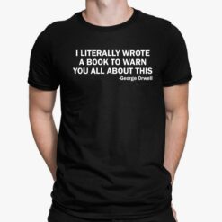 I Literally Wrote A Book To Warn You All About This George Orwell Shirt, Hoodie, Sweatshirt, Women Tee