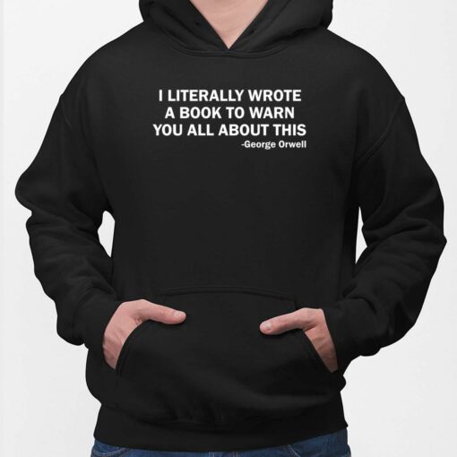 I Literally Wrote A Book To Warn You All About This George Orwell Shirt, Hoodie, Sweatshirt, Women Tee