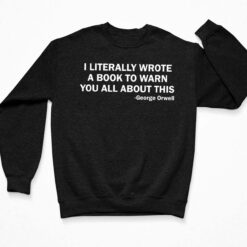 I Literally Wrote A Book To Warn You All About This George Orwell Shirt, Hoodie, Sweatshirt, Women Tee $19.95