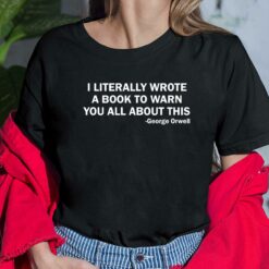 I Literally Wrote A Book To Warn You All About This George Orwell Shirt, Hoodie, Sweatshirt, Women Tee