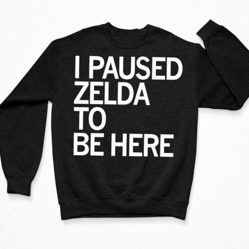 I Paused Zelda To Be Here Shirt, Hoodie, Sweatshirt, Women Tee $19.95