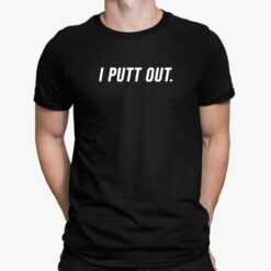 I Putt Out Shirt, Hoodie, Sweatshirt, Women Tee