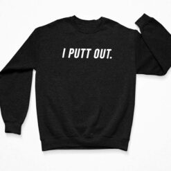 I Putt Out Shirt, Hoodie, Sweatshirt, Women Tee $19.95