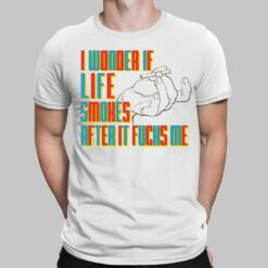 I Wonder If Life Smokes Shirt, Hoodie, Sweatshirt, Women Tee