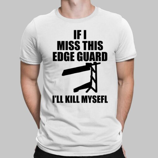 If I Miss This Edge Guard I'll Kill Myself Shirt, Hoodie, Sweatshirt, Women Tee