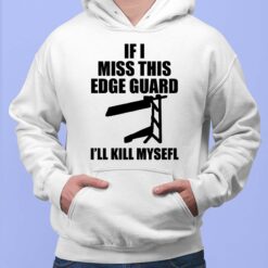 If I Miss This Edge Guard I'll Kill Myself Shirt, Hoodie, Sweatshirt, Women Tee