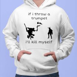 If I Throw A Trumpet I'll Kill Myself Shirt, Hoodie, Sweatshirt, Women Tee