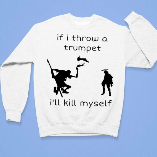 If I Throw A Trumpet I'll Kill Myself Shirt, Hoodie, Sweatshirt, Women Tee $19.95