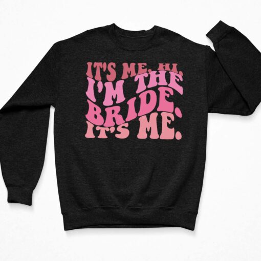 It's Me Hi I'm The Bride It's Me Shirt, Hoodie, Sweatshirt, Women Tee $19.95 Its Me Hi Im The Bride Its Me Shirt 3 Black