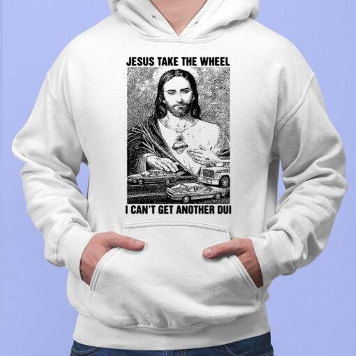 Jesus Take The Wheel I Can't Get Another Dui Shirt, Hoodie, Sweatshirt, Women Tee