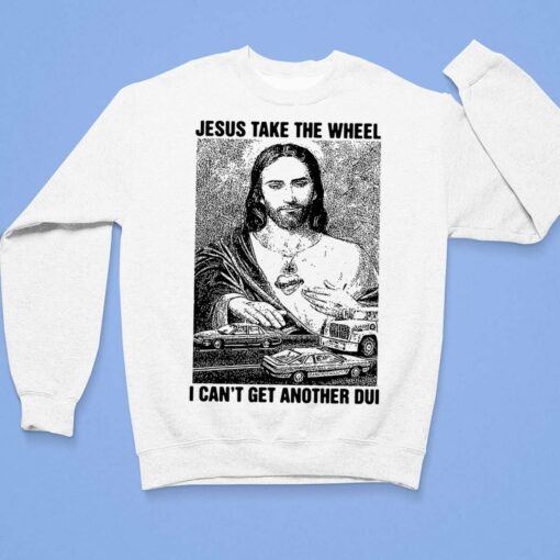 Jesus Take The Wheel I Can't Get Another Dui Shirt, Hoodie, Sweatshirt, Women Tee $19.95