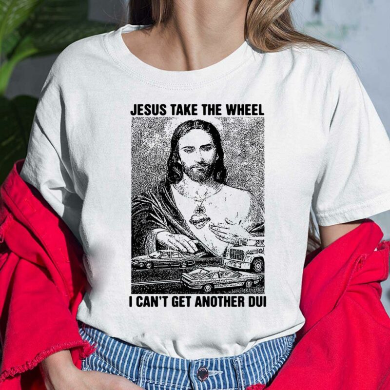 Jesus Take The Wheel I Can't Get Another Dui Shirt, Hoodie, Sweatshirt, Women Tee Jesus Take The Wheel I Can't Get Another Dui Shirt, Hoodie, Sweatshirt, Women Tee