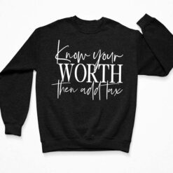Know Your Worth Then Add Tax Shirt, Hoodie, Sweatshirt, Women Tee $19.95