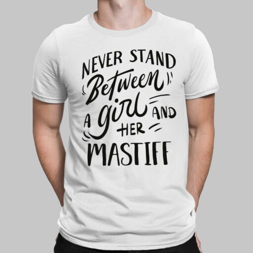 Never Stand Between A Girl And Her Mastiff Shirt, Hoodie, Sweatshirt, Women Tee
