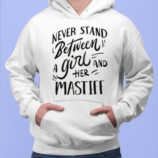 Never Stand Between A Girl And Her Mastiff Shirt, Hoodie, Sweatshirt, Women Tee