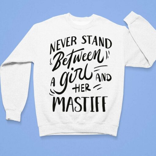 Never Stand Between A Girl And Her Mastiff Shirt, Hoodie, Sweatshirt, Women Tee $19.95