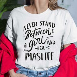 Never Stand Between A Girl And Her Mastiff Shirt, Hoodie, Sweatshirt, Women Tee
