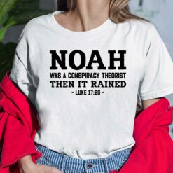 Noah Was A Conspiracy Theorist Then It Rained Luke 17 26 Shirt, Hoodie, Sweatshirt, Women Tee