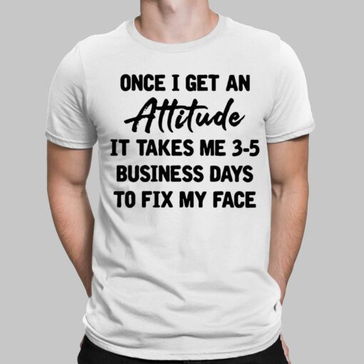 Once I Get An Attitude It Takes Me 3 5 Business Days To Fix My Face Shirt, Hoodie, Sweatshirt, Women Tee