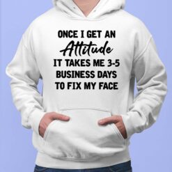 Once I Get An Attitude It Takes Me 3 5 Business Days To Fix My Face Shirt, Hoodie, Sweatshirt, Women Tee