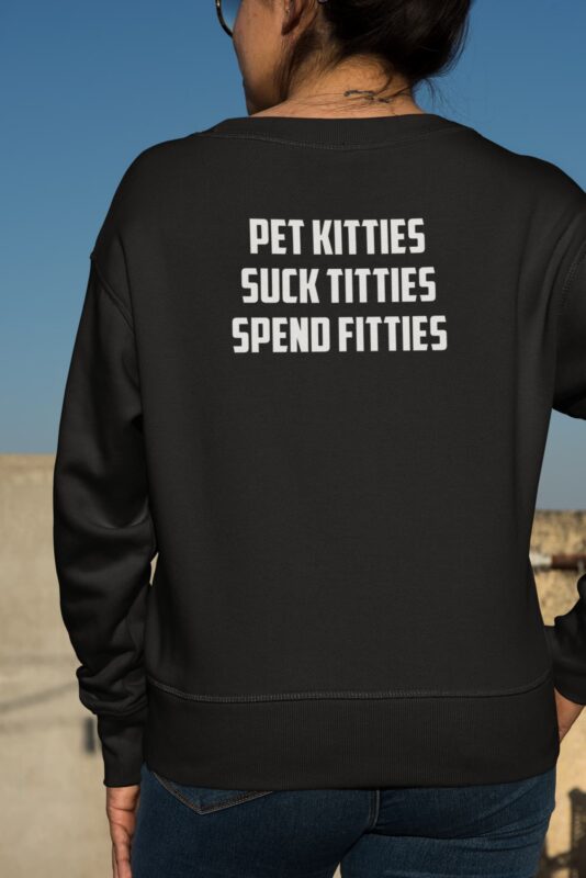 Pet Kitties Suck Titties Spend Fitties Shirt, Hoodie, Sweatshirt, Women Tee
