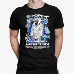 Pope Francis Amen He Is Drippin Shirt, Hoodie, Saweatshirt, Women Tee