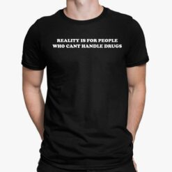 Reality Is For People Who Cant Handle Drugs Shirt, Hoodie, Sweatshirt, Women Tee