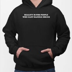 Reality Is For People Who Cant Handle Drugs Shirt, Hoodie, Sweatshirt, Women Tee