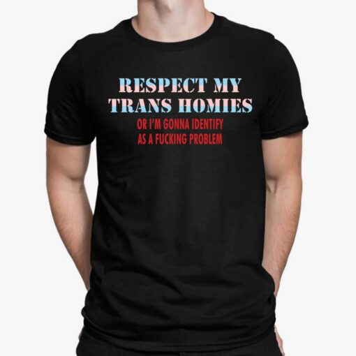 Respect My Trans Homies Or I’m Gonna Identify As A F*cking Problem Shirt, Hoodie, Sweatshirt, Women Tee