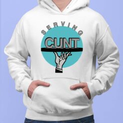 Serving C*nt Shirt, Hoodie, Sweatshirt, Women Tee