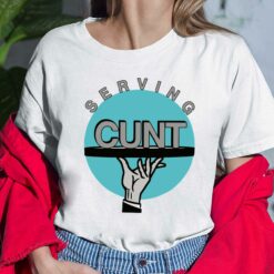 Serving C*nt Shirt, Hoodie, Sweatshirt, Women Tee