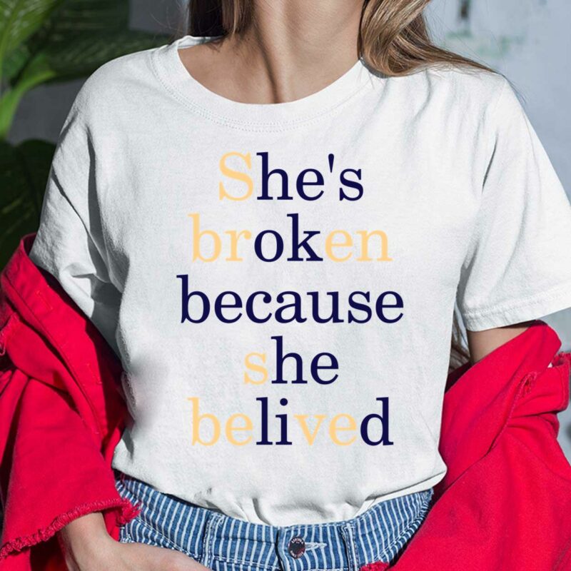 She's Broken Because She Belived Shirt, Hoodie, Sweatshirt, Women Tee She's Broken Because She Belived Shirt, Hoodie, Sweatshirt, Women Tee