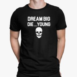 Skull Dream Big Die Young Shirt, Hoodie, Sweatshirt, Women Tee