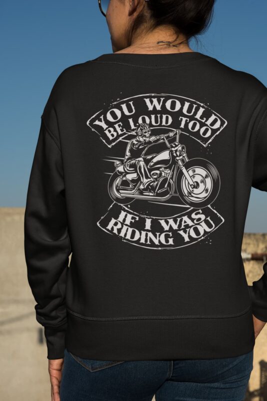 Skull Motorbike You Would Be Loud Too If I Was Riding You Shirt, Hoodie, Sweatshirt, Women Tee