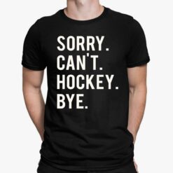 Sorry Can't Hockey Bye Shirt, Hoodie, Sweatshirt, Women Tee