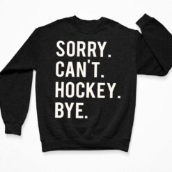 Sorry Can't Hockey Bye Shirt, Hoodie, Sweatshirt, Women Tee $19.95