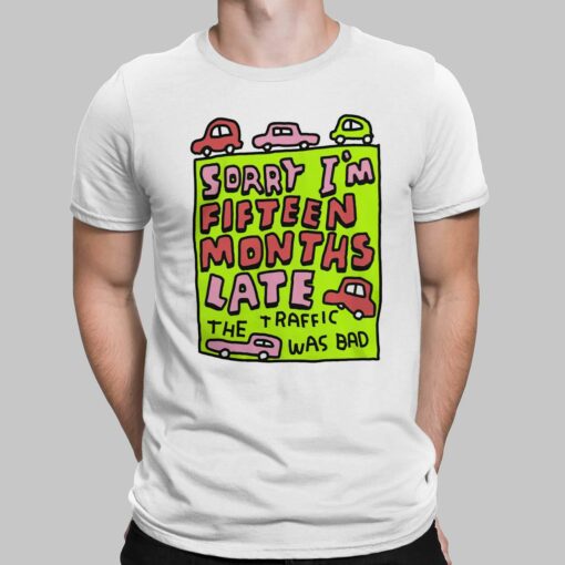 Sorry I'm Fifteen Months Late The Traffic Was Bad Shirt, Hoodie, Sweatshirt, Women Tee
