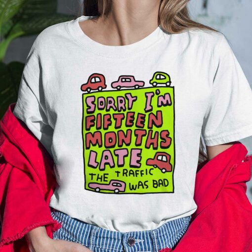 Sorry I'm Fifteen Months Late The Traffic Was Bad Shirt, Hoodie, Sweatshirt, Women Tee