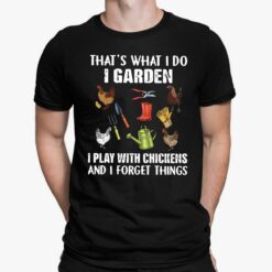 That's What I Do I Garden I Play With Chickens And I Forget Things Shirt, Hoodie, Sweatshirt, Women Tee