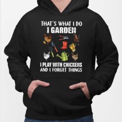 That's What I Do I Garden I Play With Chickens And I Forget Things Shirt, Hoodie, Sweatshirt, Women Tee