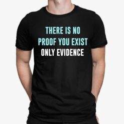 There Is No Proof You Exist Only Evidence Shirt, Hoodie, Sweatshirt, Women Tee