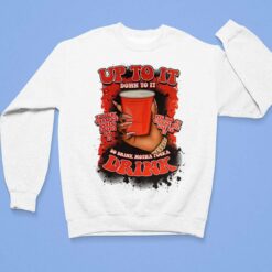 Up To It Down To It So Drink Motha F*ckka Drink Shirt, Hoodie, Sweatshirt, Women Tee $19.95
