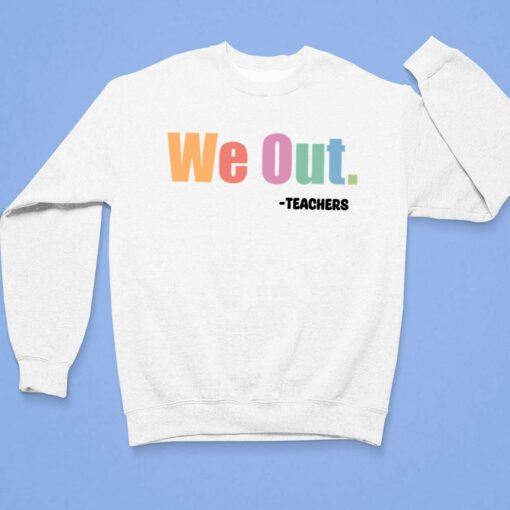 We Out Teachers Shirt, Hoodie, Sweatshirt, Women Tee $19.95