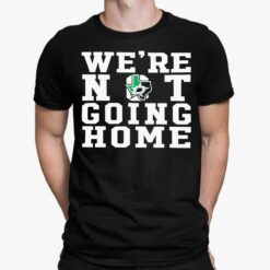 We're Not Going Home Shirt, Hoodie, Sweatshirt, Women Tee