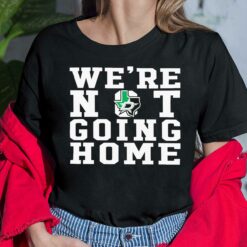 We're Not Going Home Shirt, Hoodie, Sweatshirt, Women Tee