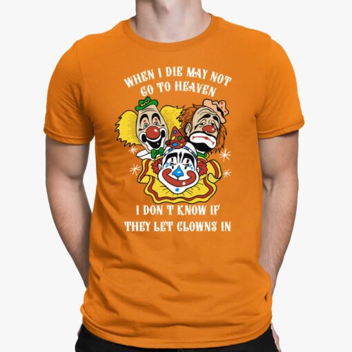 When I Die I May Not Go To Heaven I Dont Know If They Let Glowns In Shirt, Hoodie, Saweatshirt, Women Tee