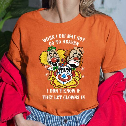 When I Die I May Not Go To Heaven I Dont Know If They Let Glowns In Shirt, Hoodie, Saweatshirt, Women Tee
